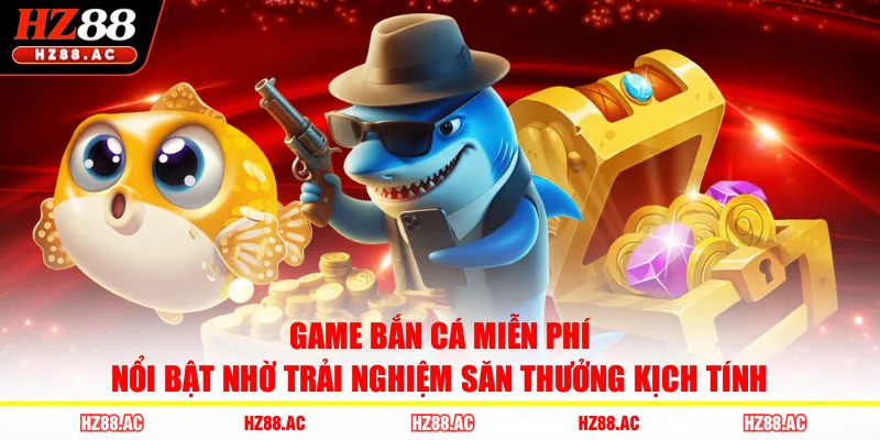 Game bắn cá miễn phí nổi bật nhờ trải nghiệm săn thưởng kịch tính