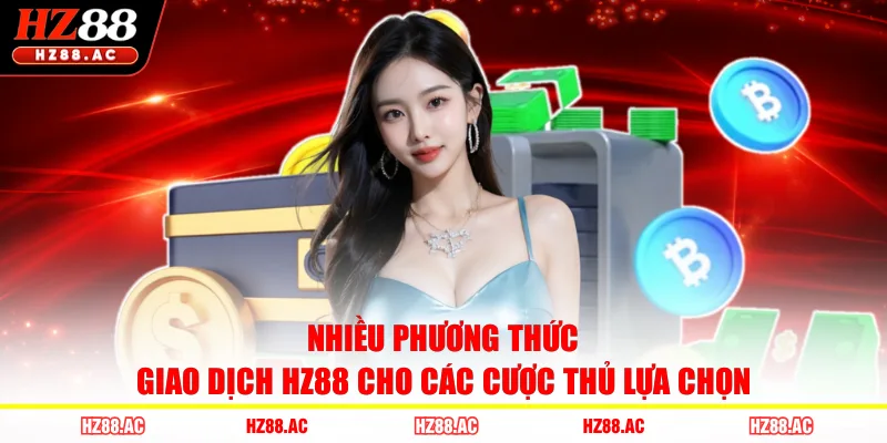 Nhiều phương thức giao dịch HZ88 cho các cược thủ lựa chọn